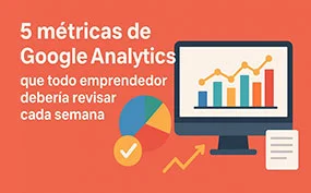 5 métricas de Google Analytics que todo emprendedor debería revisar cada semana